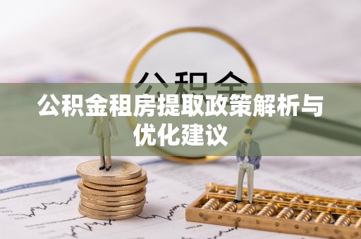 雄县公积金租房提取政策解析与优化建议