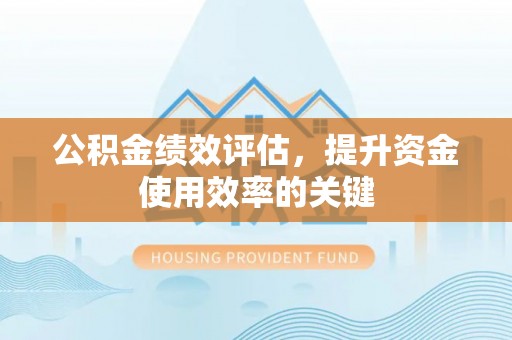 雄县公积金绩效评估，提升资金使用效率的关键