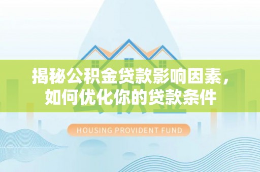 雄县揭秘公积金贷款影响因素，如何优化你的贷款条件