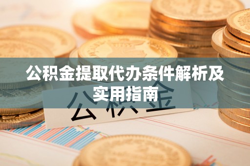 雄县公积金提取代办条件解析及实用指南