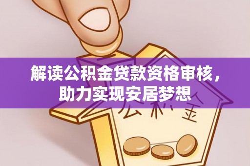 雄县解读公积金贷款资格审核，助力实现安居梦想
