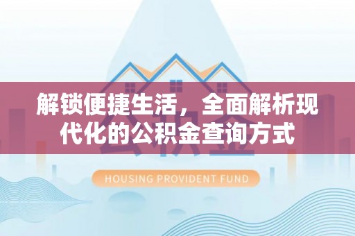 雄县解锁便捷生活，全面解析现代化的公积金查询方式