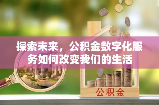 雄县探索未来，公积金数字化服务如何改变我们的生活