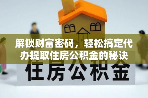 雄县解锁财富密码，轻松搞定代办提取住房公积金的秘诀
