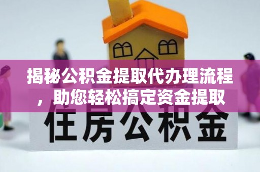 雄县揭秘公积金提取代办理流程，助您轻松搞定资金提取