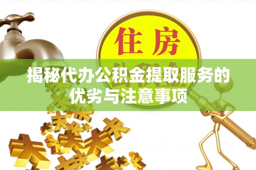 雄县揭秘代办公积金提取服务的优劣与注意事项