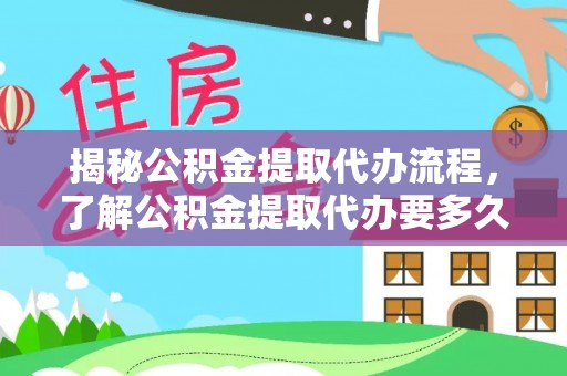 雄县揭秘公积金提取代办流程，了解公积金提取代办要多久的关键因素