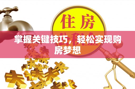 雄县掌握关键技巧，轻松实现购房梦想