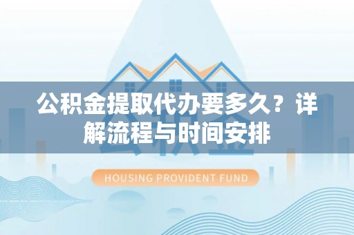 雄县公积金提取代办要多久？详解流程与时间安排
