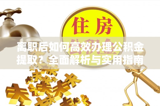 雄县离职后如何高效办理公积金提取？全面解析与实用指南