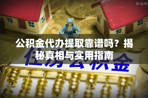 雄县公积金代办提取靠谱吗？揭秘真相与实用指南