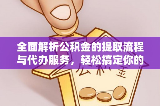 雄县全面解析公积金的提取流程与代办服务，轻松搞定你的公积金咨询代办提取