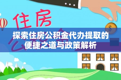 雄县探索住房公积金代办提取的便捷之道与政策解析