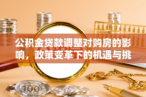 雄县公积金贷款调整对购房的影响，政策变革下的机遇与挑战