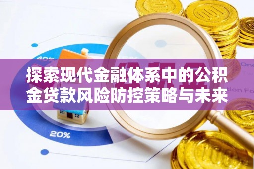 雄县探索现代金融体系中的公积金贷款风险防控策略与未来发展趋势