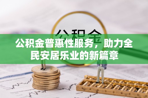 雄县公积金普惠性服务，助力全民安居乐业的新篇章