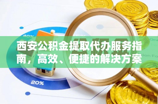 雄县西安公积金提取代办服务指南，高效、便捷的解决方案