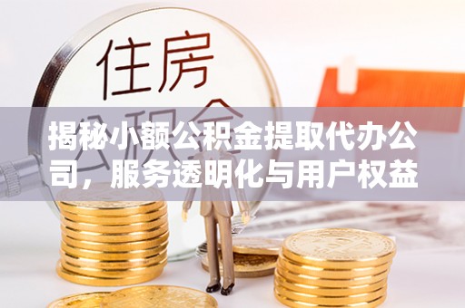 雄县揭秘小额公积金提取代办公司，服务透明化与用户权益保障