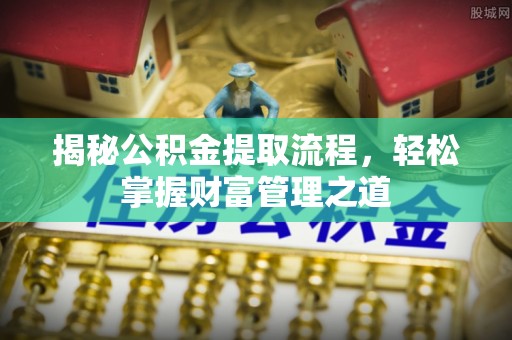 雄县揭秘公积金提取流程，轻松掌握财富管理之道