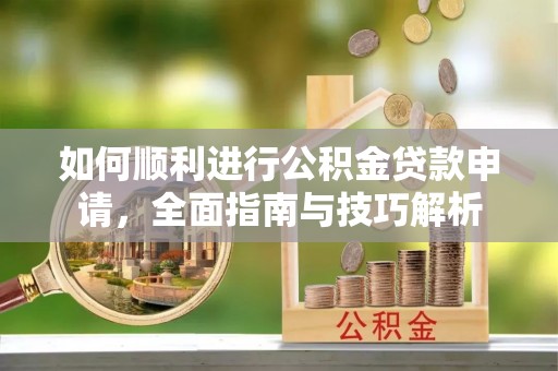 雄县如何顺利进行公积金贷款申请，全面指南与技巧解析