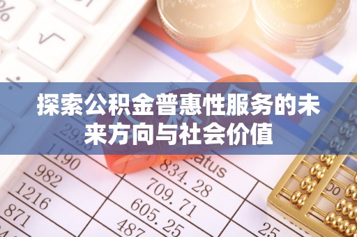 雄县探索公积金普惠性服务的未来方向与社会价值