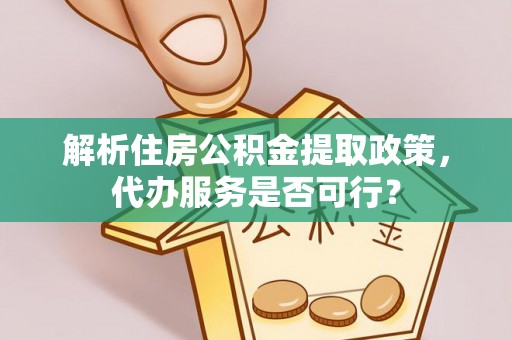 雄县解析住房公积金提取政策，代办服务是否可行？