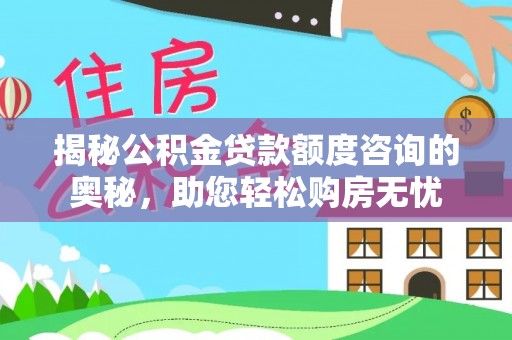 雄县揭秘公积金贷款额度咨询的奥秘，助您轻松购房无忧