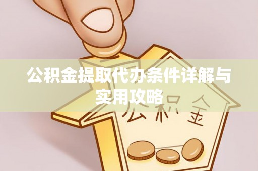 雄县公积金提取代办条件详解与实用攻略