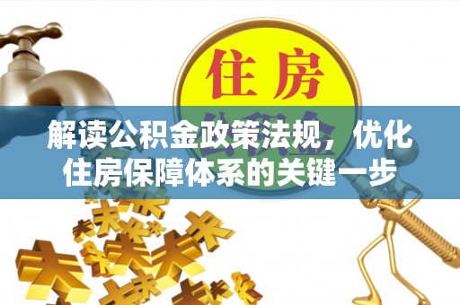 雄县解读公积金政策法规，优化住房保障体系的关键一步