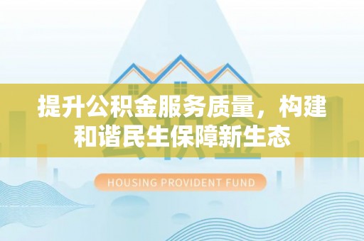 雄县提升公积金服务质量，构建和谐民生保障新生态