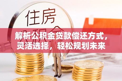 雄县解析公积金贷款偿还方式，灵活选择，轻松规划未来