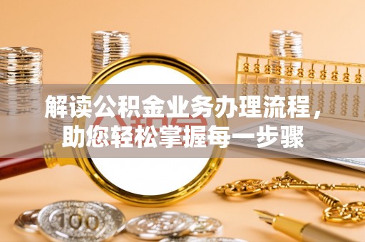 雄县解读公积金业务办理流程，助您轻松掌握每一步骤