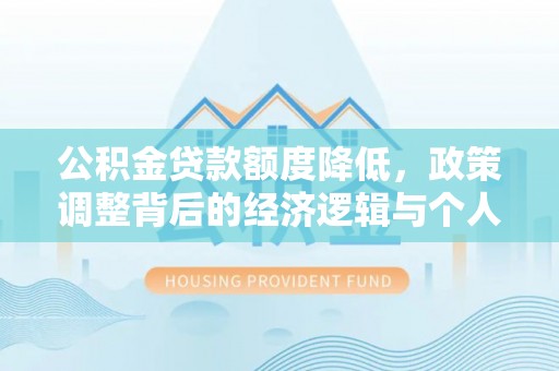 雄县公积金贷款额度降低，政策调整背后的经济逻辑与个人应对策略