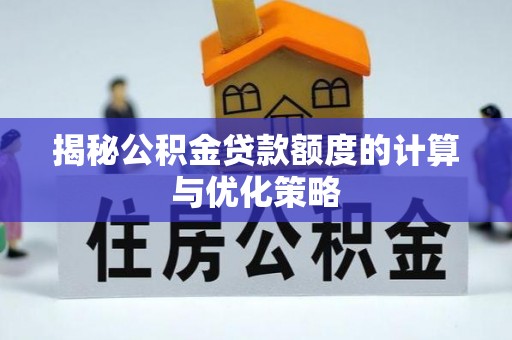 雄县揭秘公积金贷款额度的计算与优化策略