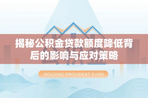 雄县揭秘公积金贷款额度降低背后的影响与应对策略