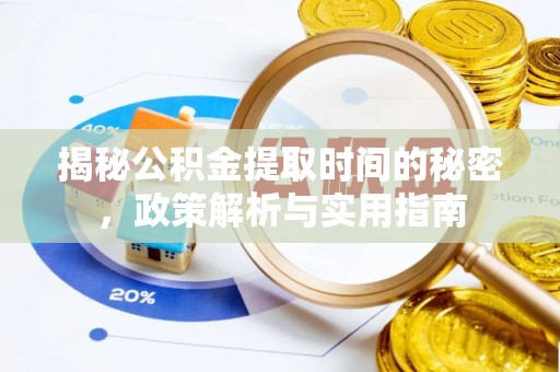 雄县揭秘公积金提取时间的秘密，政策解析与实用指南