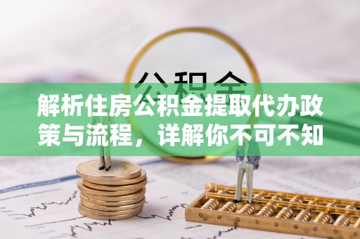雄县解析住房公积金提取代办政策与流程，详解你不可不知的关键点
