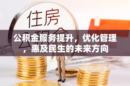 雄县公积金服务提升，优化管理，惠及民生的未来方向