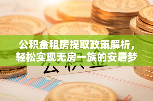雄县公积金租房提取政策解析，轻松实现无房一族的安居梦想