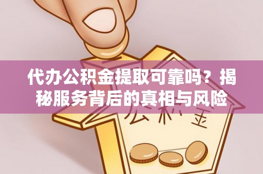 雄县代办公积金提取可靠吗？揭秘服务背后的真相与风险