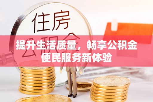 雄县提升生活质量，畅享公积金便民服务新体验