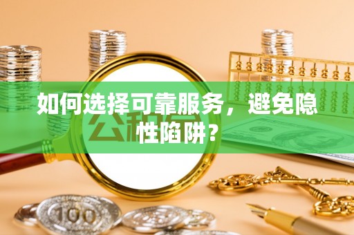 雄县如何选择可靠服务，避免隐性陷阱？