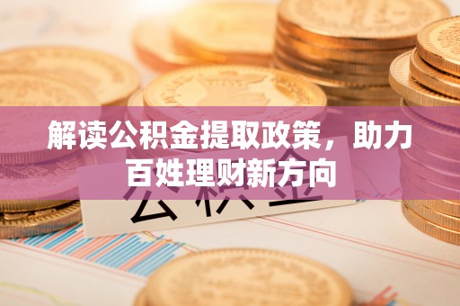 雄县解读公积金提取政策，助力百姓理财新方向