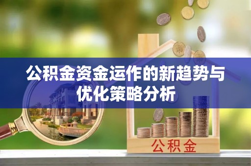 雄县公积金资金运作的新趋势与优化策略分析