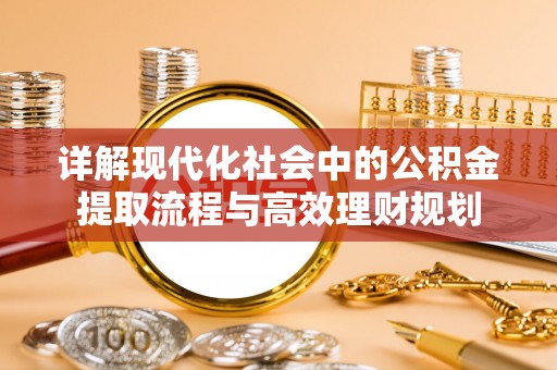 雄县详解现代化社会中的公积金提取流程与高效理财规划