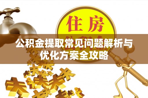 雄县公积金提取常见问题解析与优化方案全攻略