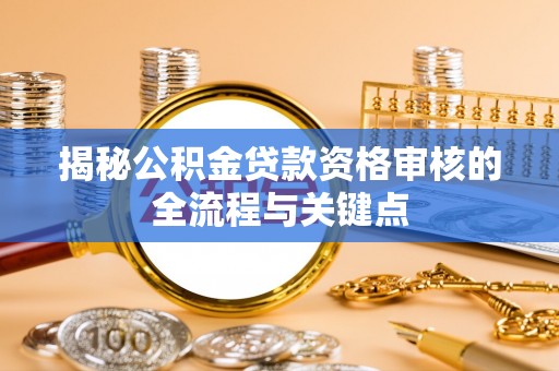 雄县揭秘公积金贷款资格审核的全流程与关键点