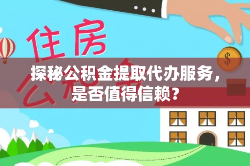 雄县探秘公积金提取代办服务，是否值得信赖？