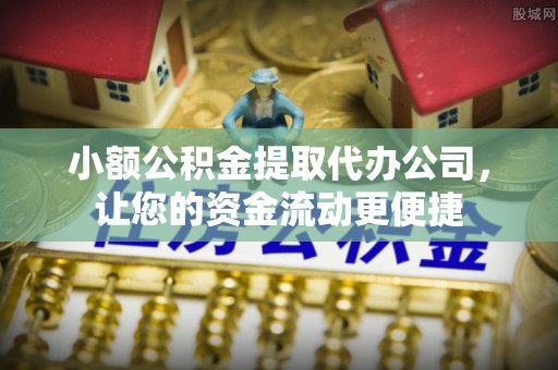 雄县小额公积金提取代办公司，让您的资金流动更便捷