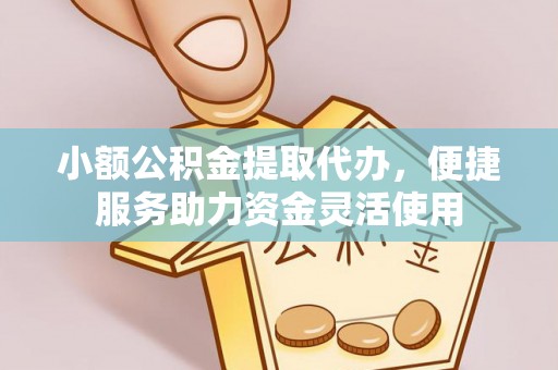 雄县小额公积金提取代办，便捷服务助力资金灵活使用